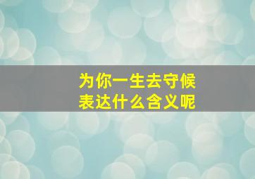 为你一生去守候表达什么含义呢