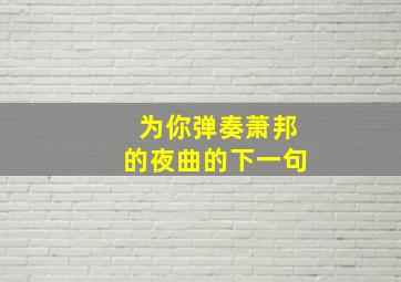 为你弹奏萧邦的夜曲的下一句