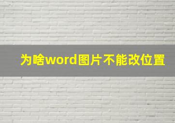 为啥word图片不能改位置