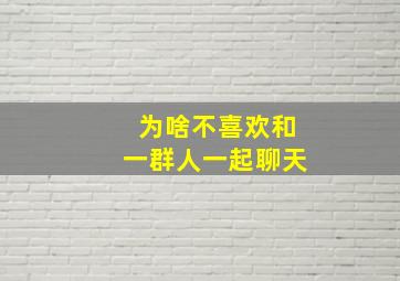 为啥不喜欢和一群人一起聊天