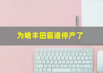 为啥丰田霸道停产了