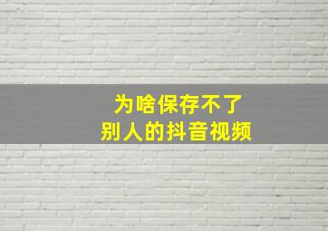 为啥保存不了别人的抖音视频