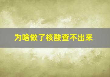 为啥做了核酸查不出来