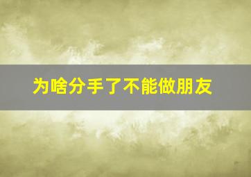 为啥分手了不能做朋友