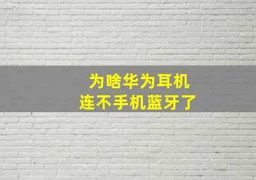 为啥华为耳机连不手机蓝牙了