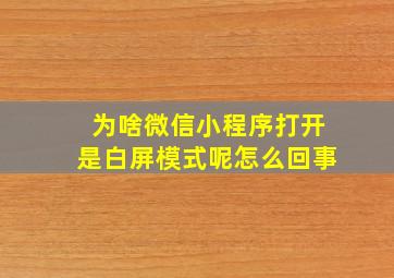 为啥微信小程序打开是白屏模式呢怎么回事