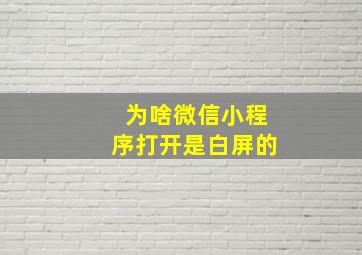 为啥微信小程序打开是白屏的