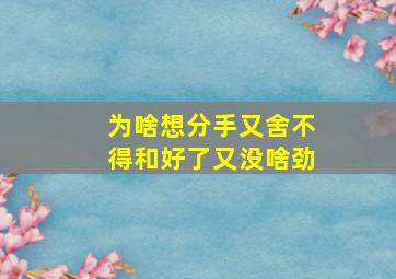 为啥想分手又舍不得和好了又没啥劲