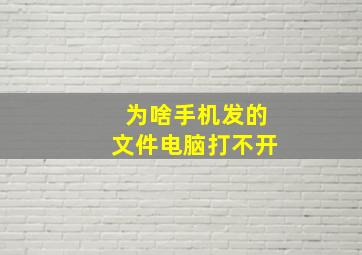 为啥手机发的文件电脑打不开