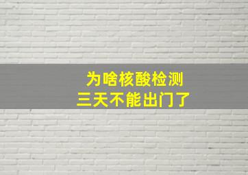 为啥核酸检测三天不能出门了