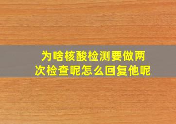 为啥核酸检测要做两次检查呢怎么回复他呢