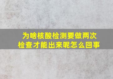 为啥核酸检测要做两次检查才能出来呢怎么回事