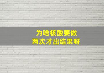 为啥核酸要做两次才出结果呀