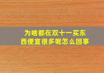 为啥都在双十一买东西便宜很多呢怎么回事