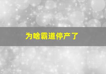 为啥霸道停产了