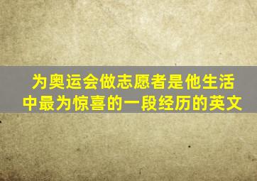 为奥运会做志愿者是他生活中最为惊喜的一段经历的英文