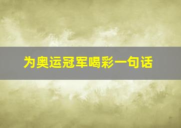 为奥运冠军喝彩一句话