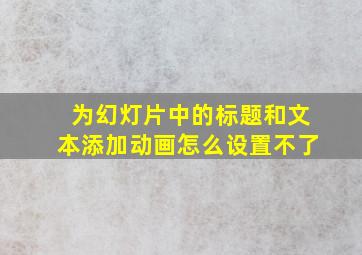 为幻灯片中的标题和文本添加动画怎么设置不了