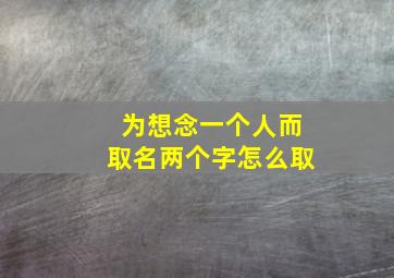 为想念一个人而取名两个字怎么取