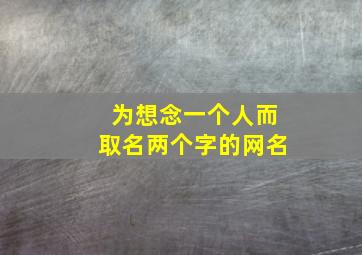 为想念一个人而取名两个字的网名