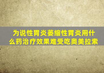 为说性胃炎萎缩性胃炎用什么药治疗效果难受吃奥美拉索