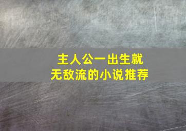 主人公一出生就无敌流的小说推荐