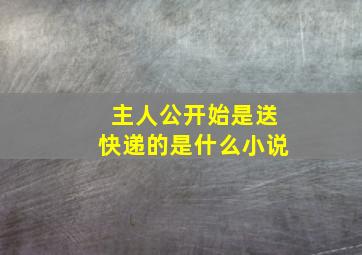 主人公开始是送快递的是什么小说