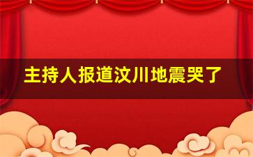 主持人报道汶川地震哭了