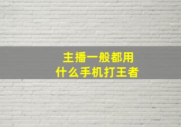 主播一般都用什么手机打王者