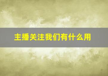 主播关注我们有什么用