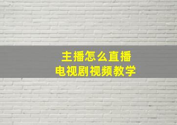 主播怎么直播电视剧视频教学