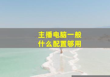 主播电脑一般什么配置够用