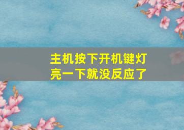 主机按下开机键灯亮一下就没反应了