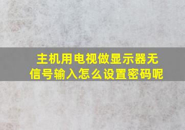 主机用电视做显示器无信号输入怎么设置密码呢