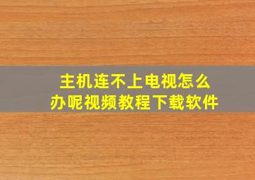 主机连不上电视怎么办呢视频教程下载软件