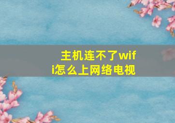 主机连不了wifi怎么上网络电视