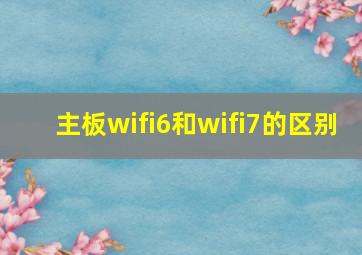 主板wifi6和wifi7的区别