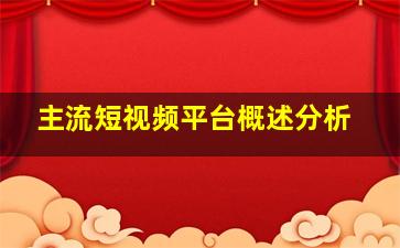 主流短视频平台概述分析