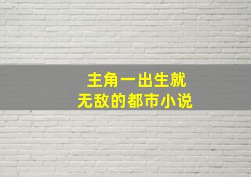 主角一出生就无敌的都市小说