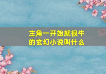 主角一开始就很牛的玄幻小说叫什么