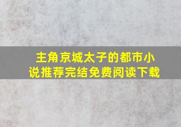 主角京城太子的都市小说推荐完结免费阅读下载