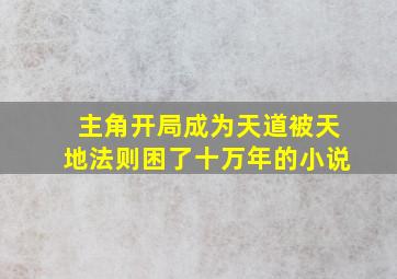 主角开局成为天道被天地法则困了十万年的小说