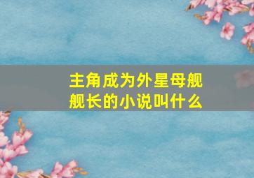 主角成为外星母舰舰长的小说叫什么