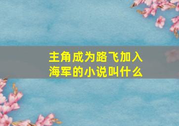 主角成为路飞加入海军的小说叫什么