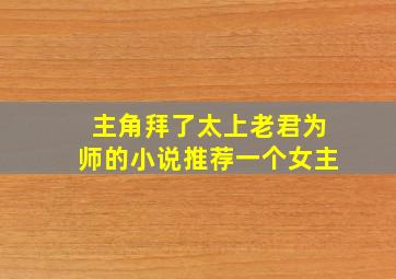 主角拜了太上老君为师的小说推荐一个女主