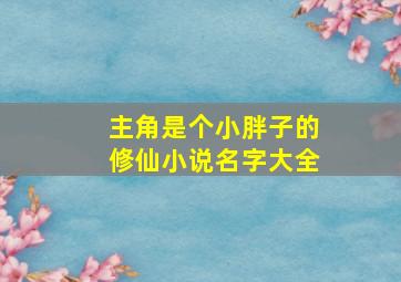 主角是个小胖子的修仙小说名字大全