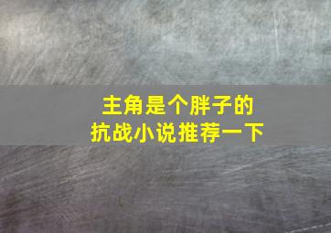 主角是个胖子的抗战小说推荐一下