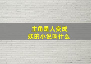 主角是人变成妖的小说叫什么