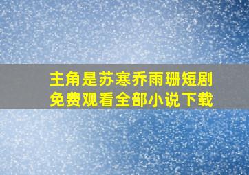 主角是苏寒乔雨珊短剧免费观看全部小说下载