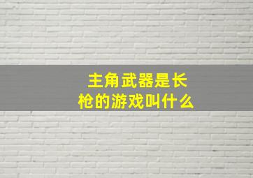 主角武器是长枪的游戏叫什么